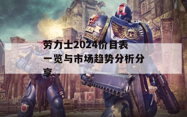 劳力士2024价目表一览与市场趋势分析分享