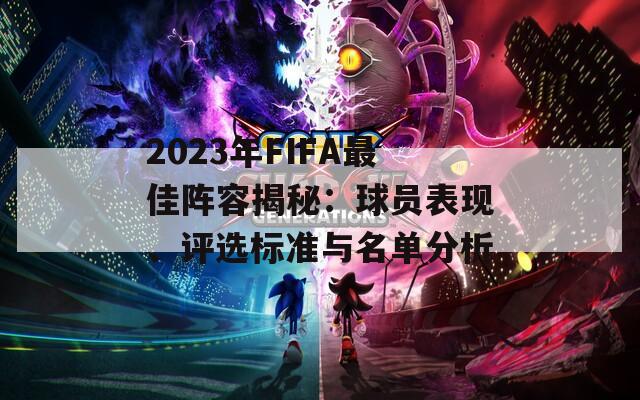 2023年FIFA最佳阵容揭秘：球员表现、评选标准与名单分析