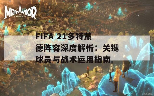 FIFA 21多特蒙德阵容深度解析：关键球员与战术运用指南