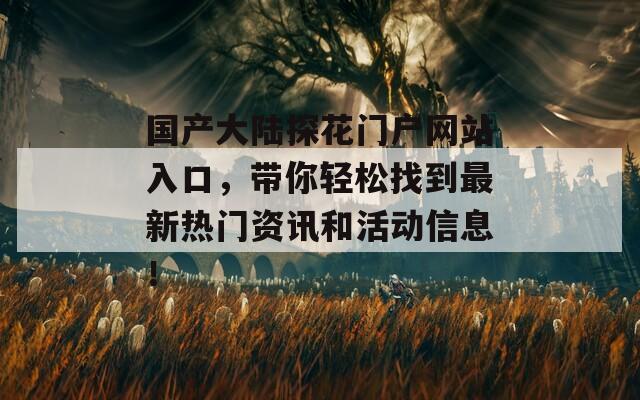 国产大陆探花门户网站入口，带你轻松找到最新热门资讯和活动信息！