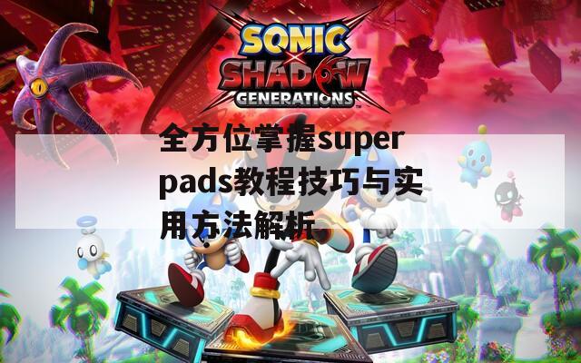 全方位掌握superpads教程技巧与实用方法解析