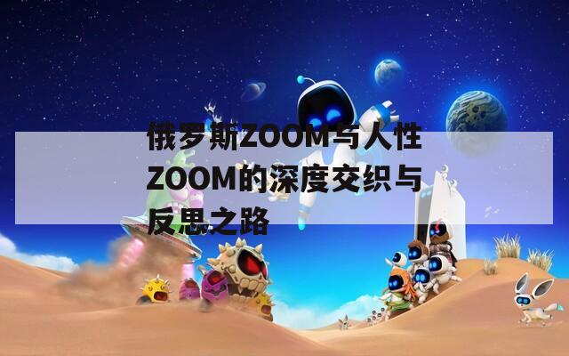 俄罗斯ZOOM与人性ZOOM的深度交织与反思之路