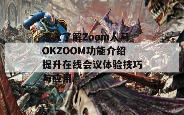 深入了解Zoom人马OKZOOM功能介绍提升在线会议体验技巧与应用