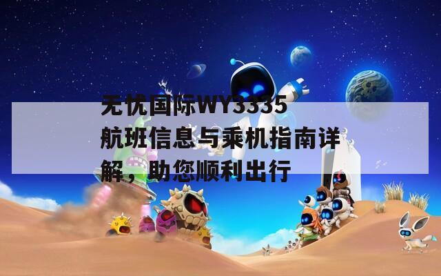 无忧国际WY3335航班信息与乘机指南详解，助您顺利出行