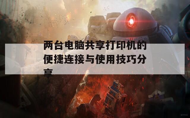 两台电脑共享打印机的便捷连接与使用技巧分享