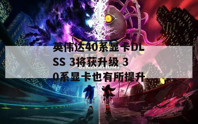 英伟达40系显卡DLSS 3将获升级 30系显卡也有所提升