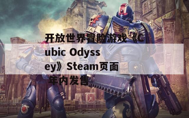 开放世界冒险游戏《Cubic Odyssey》Steam页面 年内发售