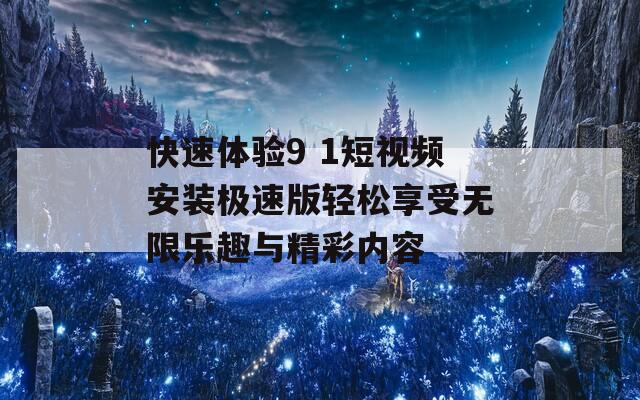 快速体验9 1短视频安装极速版轻松享受无限乐趣与精彩内容