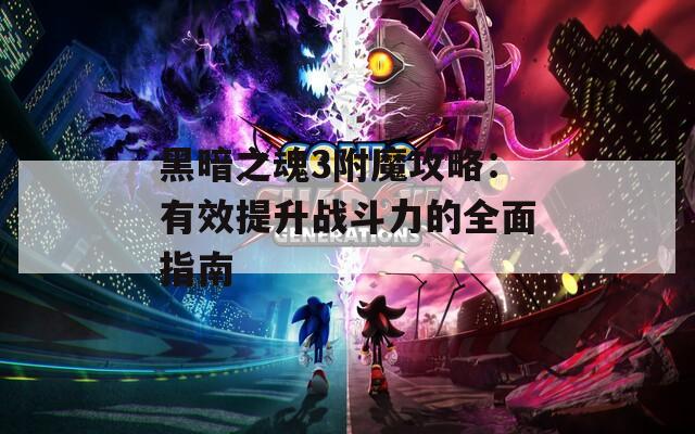 黑暗之魂3附魔攻略：有效提升战斗力的全面指南