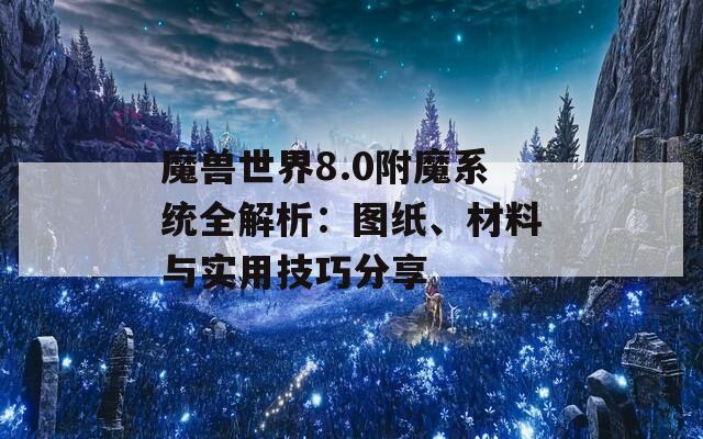 魔兽世界8.0附魔系统全解析：图纸、材料与实用技巧分享