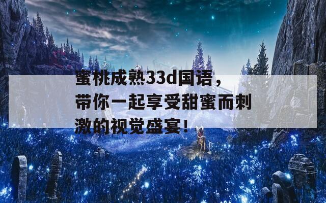 蜜桃成熟33d国语，带你一起享受甜蜜而刺激的视觉盛宴！