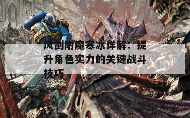 风剑附魔寒冰详解：提升角色实力的关键战斗技巧