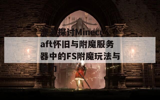 深入探讨Minecraft怀旧与附魔服务器中的FS附魔玩法与魅力