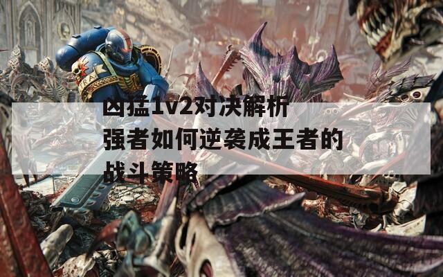 凶猛1v2对决解析 强者如何逆袭成王者的战斗策略