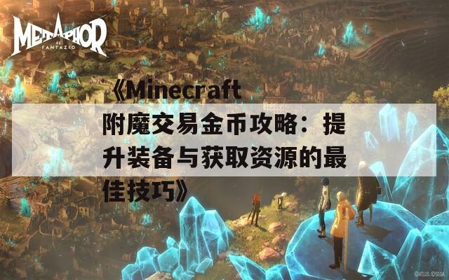 《Minecraft附魔交易金币攻略：提升装备与获取资源的最佳技巧》