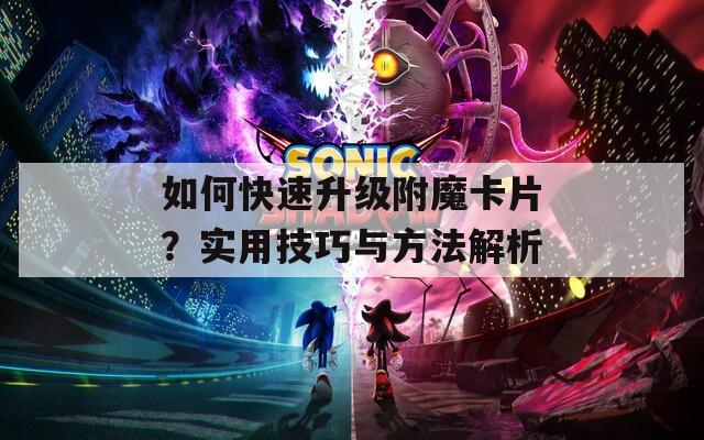 如何快速升级附魔卡片？实用技巧与方法解析