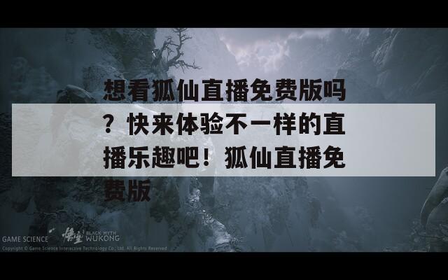 想看狐仙直播免费版吗？快来体验不一样的直播乐趣吧！狐仙直播免费版