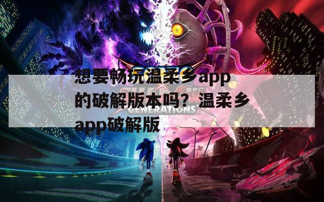 想要畅玩温柔乡app的破解版本吗？温柔乡app破解版