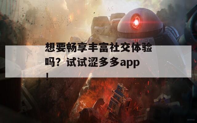 想要畅享丰富社交体验吗？试试涩多多app！