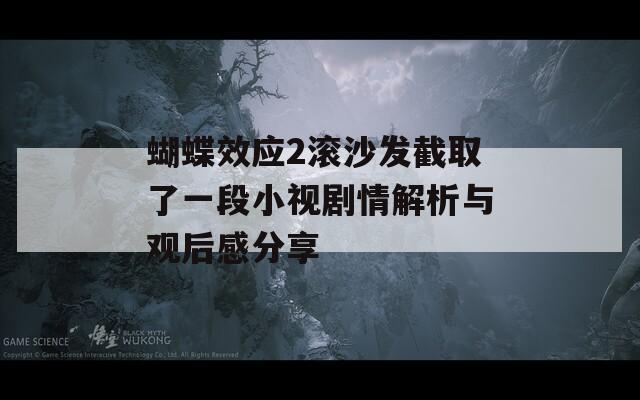 蝴蝶效应2滚沙发截取了一段小视剧情解析与观后感分享