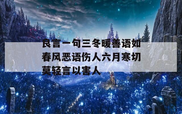 良言一句三冬暖善语如春风恶语伤人六月寒切莫轻言以害人