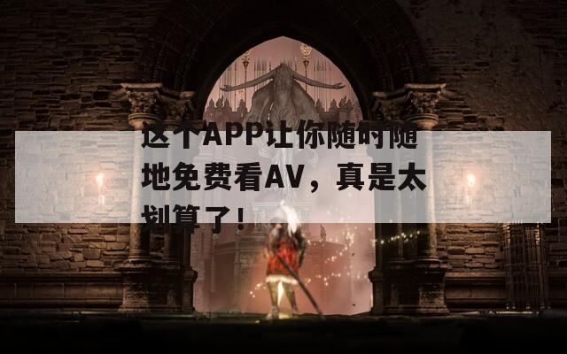 这个APP让你随时随地免费看AV，真是太划算了！