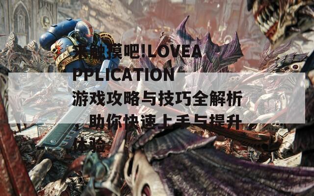 来触摸吧!LOVEAPPLICATION游戏攻略与技巧全解析，助你快速上手与提升体验