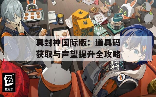 真封神国际版：道具码获取与声望提升全攻略