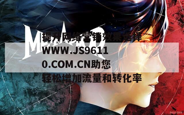 提升网络营销效果选择WWW.JS96110.COM.CN助您轻松增加流量和转化率