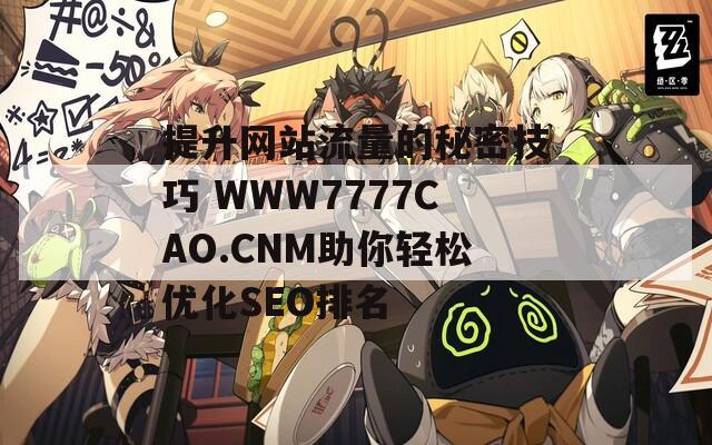 提升网站流量的秘密技巧 WWW7777CAO.CNM助你轻松优化SEO排名