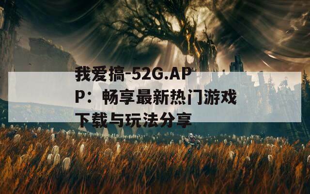 我爱搞-52G.APP：畅享最新热门游戏下载与玩法分享