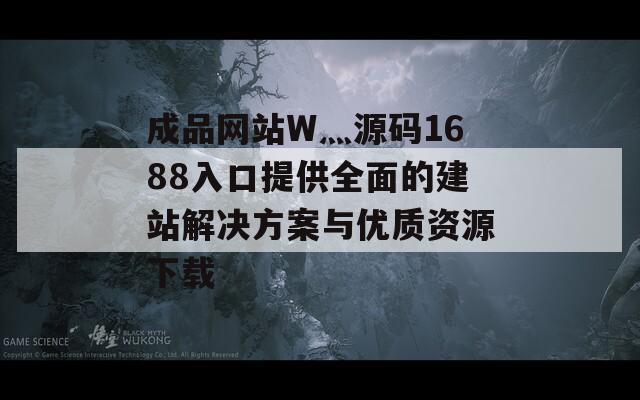 成品网站W灬源码1688入口提供全面的建站解决方案与优质资源下载