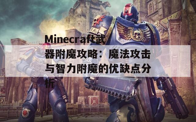 Minecraft武器附魔攻略：魔法攻击与智力附魔的优缺点分析