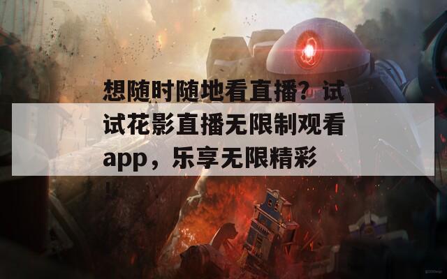 想随时随地看直播？试试花影直播无限制观看app，乐享无限精彩！