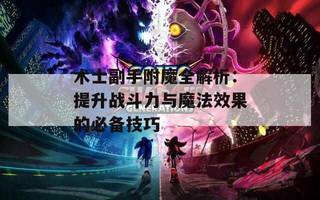 术士副手附魔全解析：提升战斗力与魔法效果的必备技巧