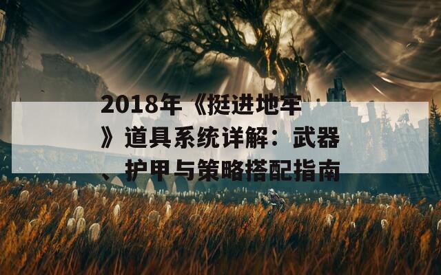 2018年《挺进地牢》道具系统详解：武器、护甲与策略搭配指南