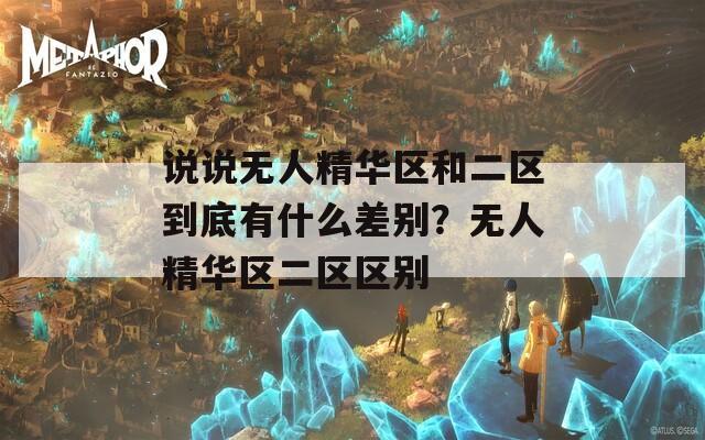 说说无人精华区和二区到底有什么差别？无人精华区二区区别