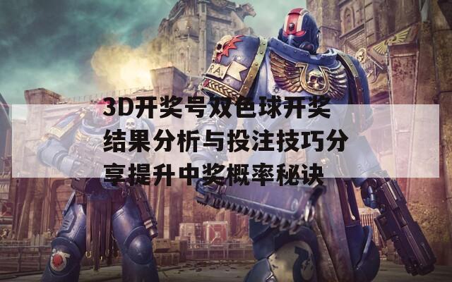 3D开奖号双色球开奖结果分析与投注技巧分享提升中奖概率秘诀