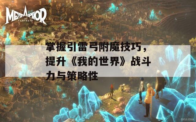 掌握引雷弓附魔技巧，提升《我的世界》战斗力与策略性