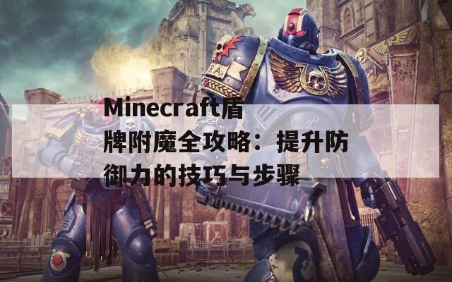 Minecraft盾牌附魔全攻略：提升防御力的技巧与步骤