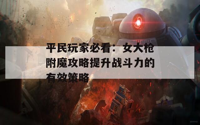 平民玩家必看：女大枪附魔攻略提升战斗力的有效策略