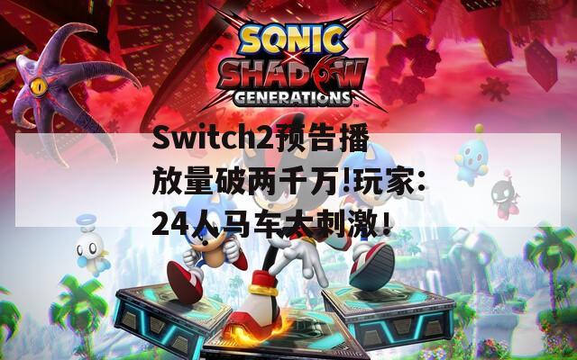 Switch2预告播放量破两千万!玩家:24人马车太刺激！