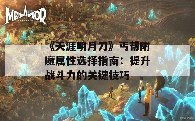 《天涯明月刀》丐帮附魔属性选择指南：提升战斗力的关键技巧