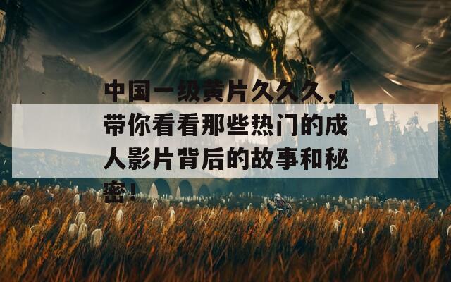 中国一级黄片久久久，带你看看那些热门的成人影片背后的故事和秘密！