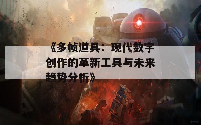 《多帧道具：现代数字创作的革新工具与未来趋势分析》