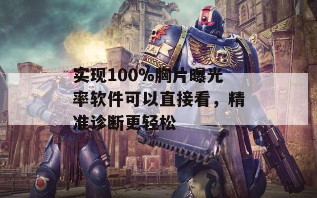 实现100%胸片曝光率软件可以直接看，精准诊断更轻松