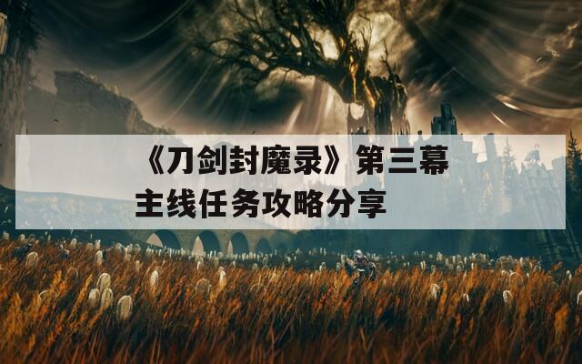 《刀剑封魔录》第三幕主线任务攻略分享