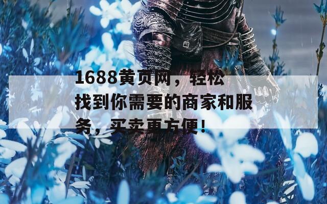 1688黄页网，轻松找到你需要的商家和服务，买卖更方便！