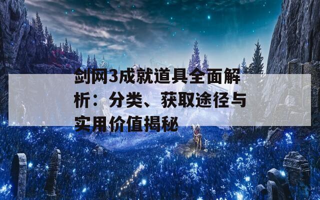 剑网3成就道具全面解析：分类、获取途径与实用价值揭秘