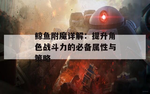 鲸鱼附魔详解：提升角色战斗力的必备属性与策略